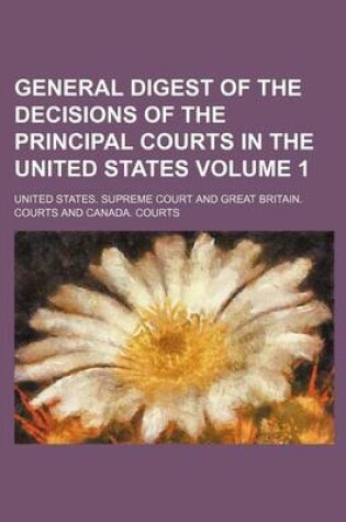 Cover of General Digest of the Decisions of the Principal Courts in the United States Volume 1