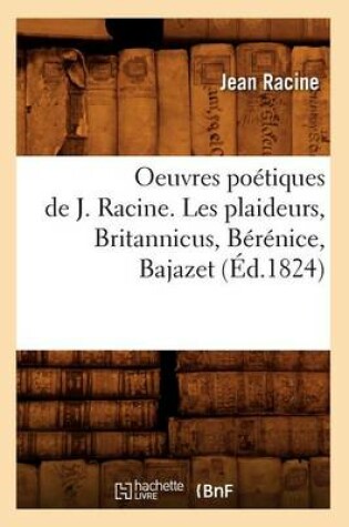 Cover of Oeuvres Poetiques de J. Racine. Les Plaideurs, Britannicus, Berenice, Bajazet (Ed.1824)