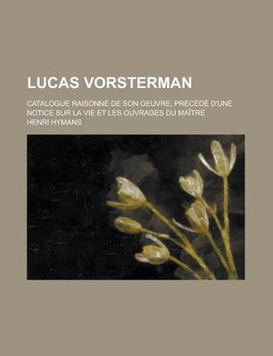 Book cover for Lucas Vorsterman; Catalogue Raisonne de Son Oeuvre, Precede D'Une Notice Sur La Vie Et Les Ouvrages Du Maitre