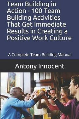 Cover of Team Building in Action - 100 Team Building Activities That Get Immediate Results in Creating a Positive Work Culture