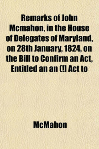 Cover of Remarks of John McMahon, in the House of Delegates of Maryland, on 28th January, 1824, on the Bill to Confirm an ACT, Entitled an an (!] ACT to