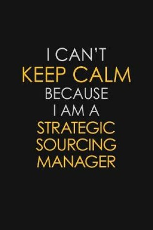 Cover of I Can't Keep Calm Because I Am A Strategic Sourcing Manager