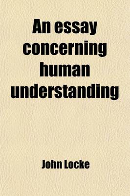 Book cover for An Essay Concerning Human Understanding; With the Notes and Illustrations of the Author, and an Analysis of His Doctrine of Ideas. Also, Questions on Locke's Essay