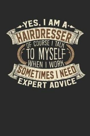 Cover of Yes, I Am a Hairdresser of Course I Talk to Myself When I Work Sometimes I Need Expert Advice