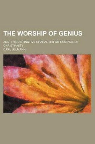 Cover of The Worship of Genius; And, the Distinctive Character or Essence of Christianity