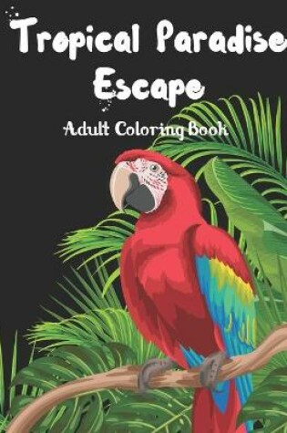 Cover of Tropical Paradise Escape Adult Coloring book