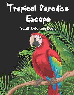 Book cover for Tropical Paradise Escape Adult Coloring book
