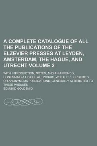 Cover of A Complete Catalogue of All the Publications of the Elzevier Presses at Leyden, Amsterdam, the Hague, and Utrecht; With Introduction, Notes, and an Appendix, Containing a List of All Works, Whether Forgeries or Anonymous Volume 2