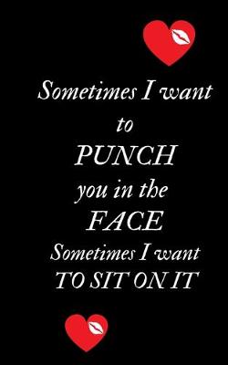 Book cover for Sometime I want to Punch You in the Face Sometimes I want to Sit On It