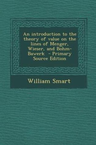 Cover of An Introduction to the Theory of Value on the Lines of Menger, Wieser, and Bohm-Bawerk - Primary Source Edition