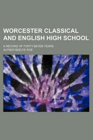 Cover of Worcester Classical and English High School; A Record of Forty-Seven Years