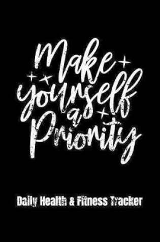 Cover of Make Yourself A Priority Daily Health & Fitness Tracker