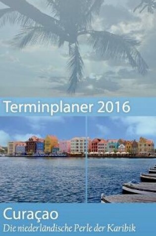 Cover of Curacao 2017 - Buchkalender Terminplaner mit 40-seitigem Reisefuhrer - Planen, Entdecken und Traumen