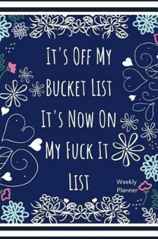 Cover of It's Off My Bucket List It's Now on My Fuck It List Weekly Planner