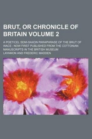 Cover of Brut, or Chronicle of Britain Volume 2; A Poeticel Semi-Saxon Paraphrase of the Brut of Wace Now First Published from the Cottonian Manuscripts in the British Museum