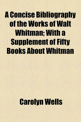 Book cover for A Concise Bibliography of the Works of Walt Whitman; With a Supplement of Fifty Books about Whitman