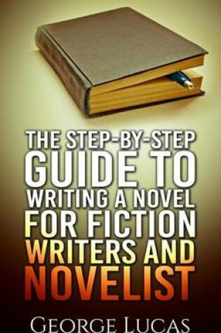 Cover of The Step-By-Step Guide to Writing a Novel for Fiction writers and Novelist