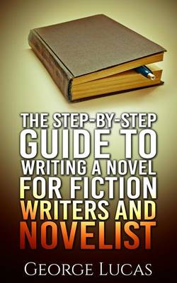 Book cover for The Step-By-Step Guide to Writing a Novel for Fiction writers and Novelist