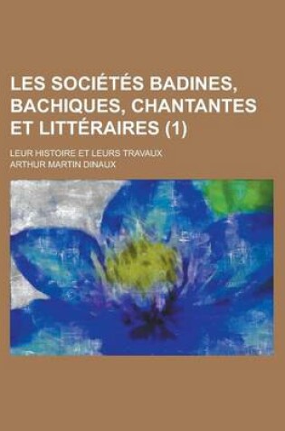 Cover of Les Societes Badines, Bachiques, Chantantes Et Litteraires; Leur Histoire Et Leurs Travaux (1)