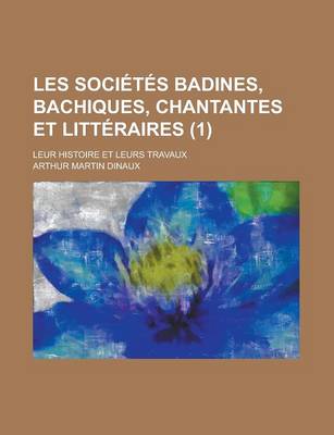 Book cover for Les Societes Badines, Bachiques, Chantantes Et Litteraires; Leur Histoire Et Leurs Travaux (1)