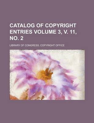 Book cover for Catalog of Copyright Entries Volume 3, V. 11, No. 2