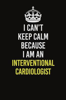 Book cover for I Can't Keep Calm Because I Am An Interventional cardiologist