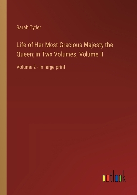 Book cover for Life of Her Most Gracious Majesty the Queen; in Two Volumes, Volume II