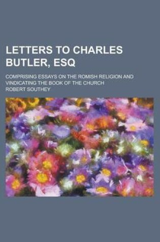 Cover of Letters to Charles Butler, Esq; Comprising Essays on the Romish Religion and Vindicating the Book of the Church