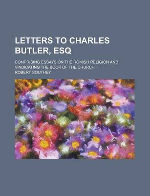 Book cover for Letters to Charles Butler, Esq; Comprising Essays on the Romish Religion and Vindicating the Book of the Church