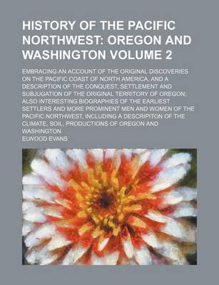 Book cover for History of the Pacific Northwest; Oregon and Washington. Embracing an Account of the Original Discoveries on the Pacific Coast of North America, and a Description of the Conquest, Settlement and Subjugation of the Original Volume 2