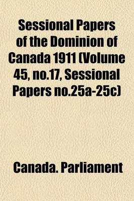 Book cover for Sessional Papers of the Dominion of Canada 1911 (Volume 45, No.17, Sessional Papers No.25a-25c)