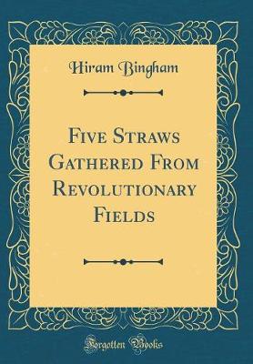 Book cover for Five Straws Gathered from Revolutionary Fields (Classic Reprint)