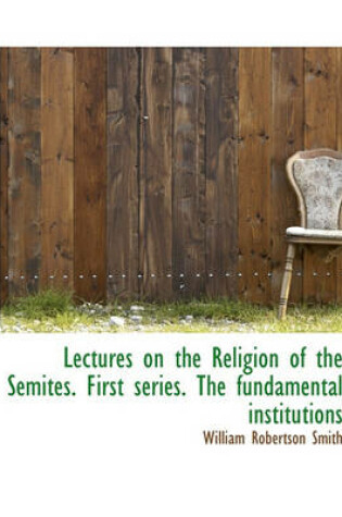 Cover of Lectures on the Religion of the Semites. First Series. the Fundamental Institutions