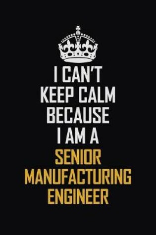 Cover of I Can't Keep Calm Because I Am A Senior Manufacturing Engineer