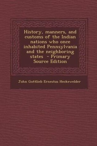 Cover of History, Manners, and Customs of the Indian Nations Who Once Inhabited Pennsylvania and the Neighboring States - Primary Source Edition