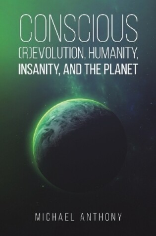 Cover of Conscious (R)Evolution, Humanity, Insanity, and the Planet