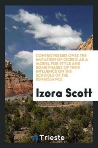 Cover of Controversies Over the Imitation of Cicero as a Model for Style and Some Phases of Their ...