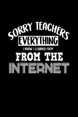 Book cover for Sorry Teachers Everything I Know I Learned From The Internet