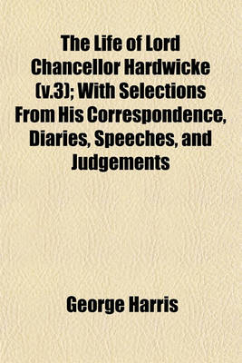 Book cover for The Life of Lord Chancellor Hardwicke (V.3); With Selections from His Correspondence, Diaries, Speeches, and Judgements