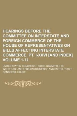 Cover of Hearings Before the Committee on Interstate and Foreign Commerce of the House of Representatives on Bills Affecting Interstate Commerce. PT. I-XXVI [And Index] Volume 1-11