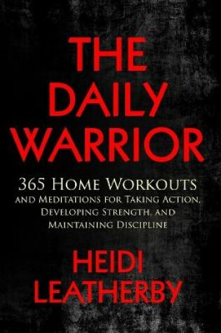Cover of The Daily Warrior 365 Home Workouts and Meditations for Taking Action, Developing Strength, and Maintaining Discipline