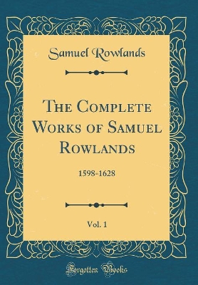 Book cover for The Complete Works of Samuel Rowlands, Vol. 1: 1598-1628 (Classic Reprint)