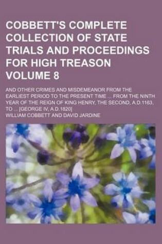 Cover of Cobbett's Complete Collection of State Trials and Proceedings for High Treason Volume 8; And Other Crimes and Misdemeanor from the Earliest Period to the Present Time from the Ninth Year of the Reign of King Henry, the Second, A.D.1163, to [George IV,