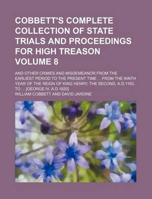 Book cover for Cobbett's Complete Collection of State Trials and Proceedings for High Treason Volume 8; And Other Crimes and Misdemeanor from the Earliest Period to the Present Time from the Ninth Year of the Reign of King Henry, the Second, A.D.1163, to [George IV,