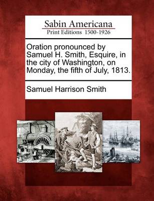 Book cover for Oration Pronounced by Samuel H. Smith, Esquire, in the City of Washington, on Monday, the Fifth of July, 1813.