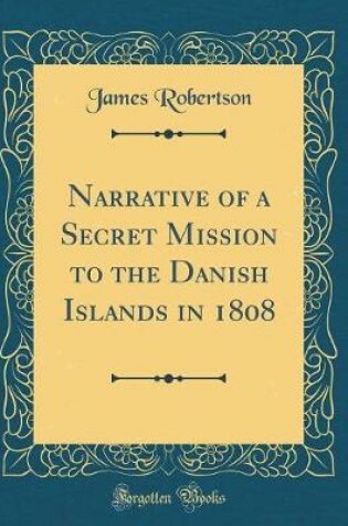 Cover of Narrative of a Secret Mission to the Danish Islands in 1808 (Classic Reprint)