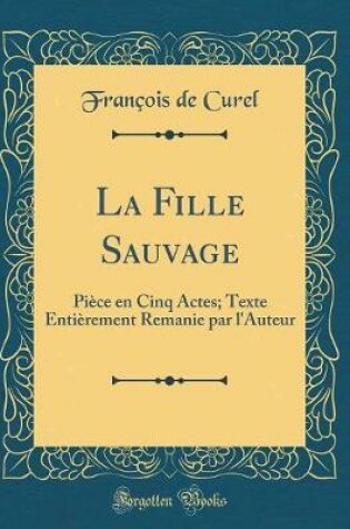 Cover of La Fille Sauvage: Pièce en Cinq Actes; Texte Entièrement Remanie par l'Auteur (Classic Reprint)