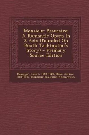 Cover of Monsieur Beaucaire; A Romantic Opera in 3 Acts (Founded on Booth Tarkington's Story) - Primary Source Edition