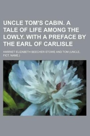 Cover of Uncle Tom's Cabin. a Tale of Life Among the Lowly. with a Preface by the Earl of Carlisle