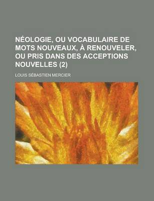 Book cover for Neologie, Ou Vocabulaire de Mots Nouveaux, a Renouveler, Ou Pris Dans Des Acceptions Nouvelles (2 )